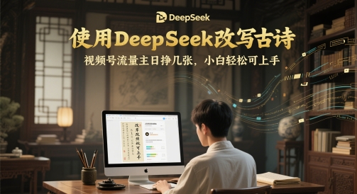 使用DeepSeek改写古诗，视频号流量主日挣几张，小白轻松可上手-屿汉资源站