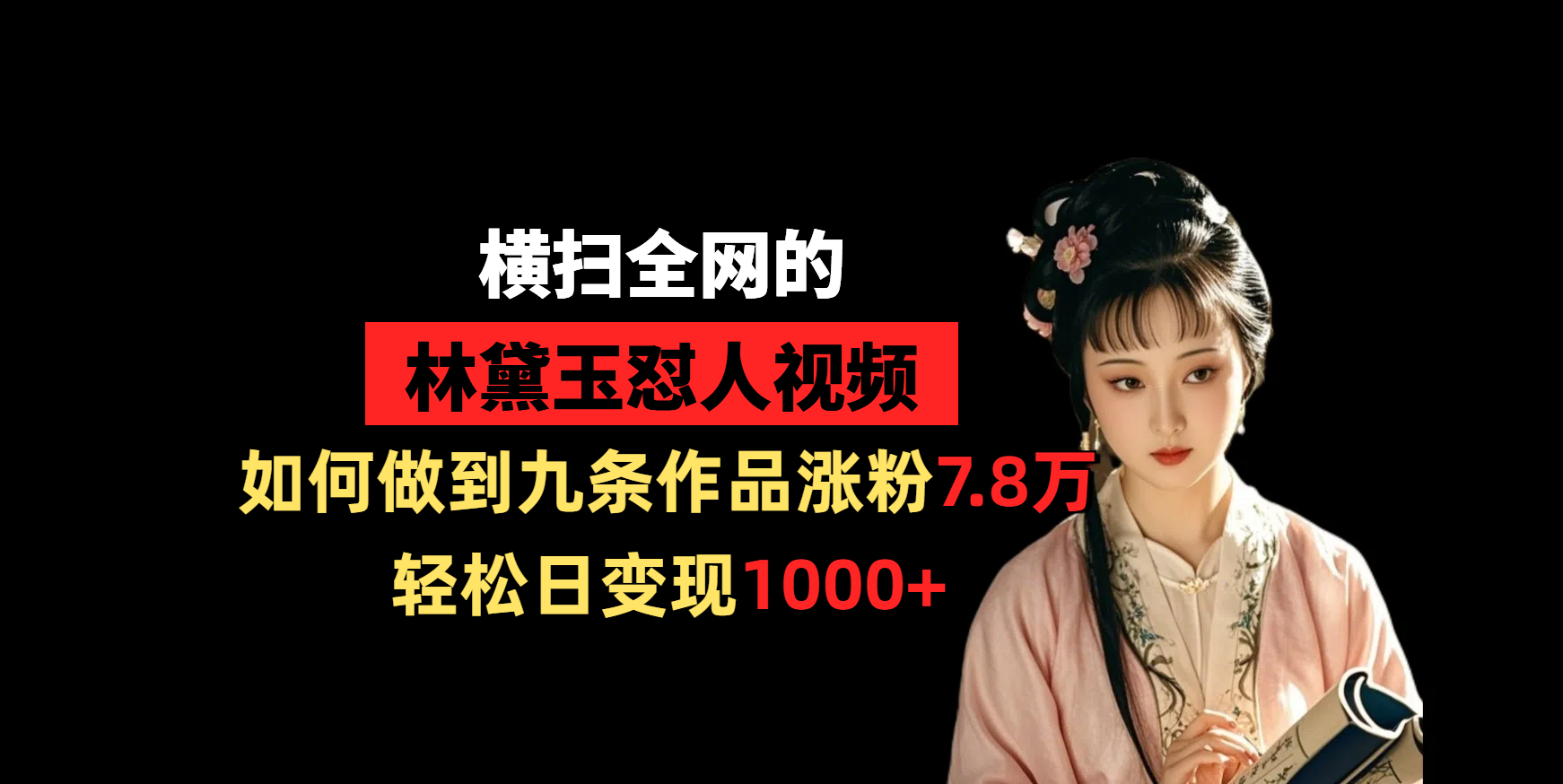 横扫全网的林黛玉怼人视频，如何做到九条作品涨粉7.8万，轻松日变现1000+-屿汉资源站