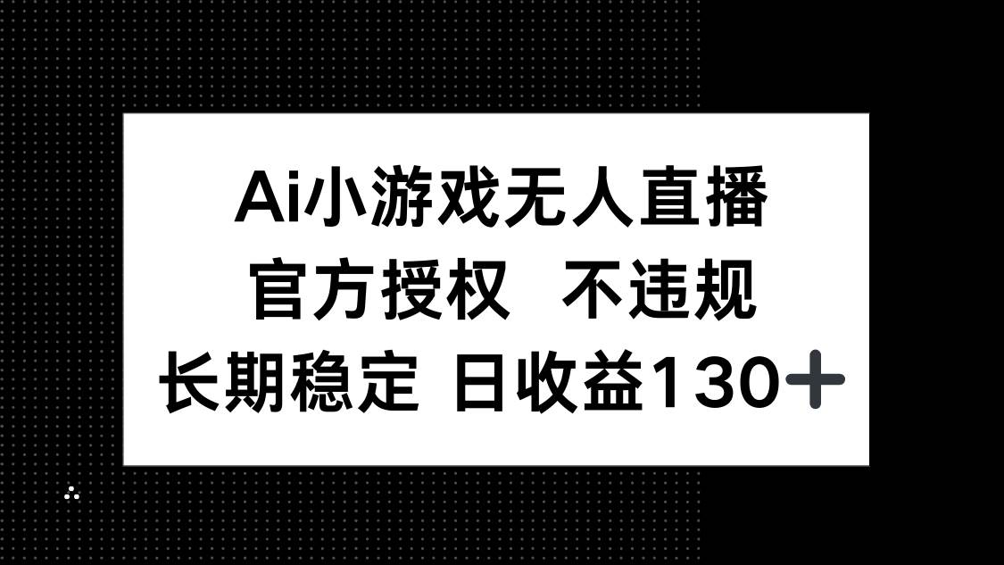 （14260期）AI小游戏无人直播，官方授权 不违规，单日平均收益130+-屿汉资源站