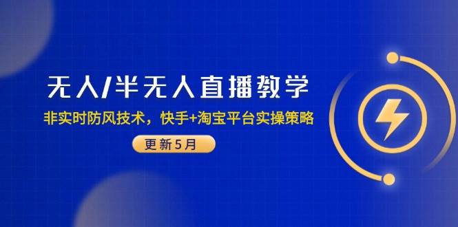 (14809期)无人/半无人直播教学:非实时防风技术,快手+淘宝平台实操策略(更新5月)-屿汉资源站