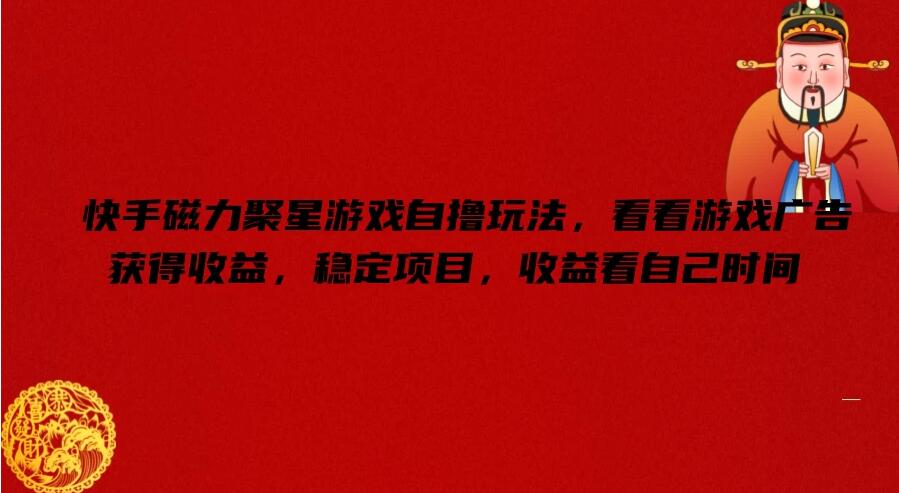 快手磁力聚星游戏自撸玩法，看看游戏广告获得收益，稳定项目，收益看自己时间-屿汉资源站