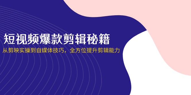 短视频爆款剪辑秘籍，从剪映实操到自媒体技巧，全方位提升剪辑能力-屿汉资源站