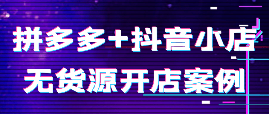 拼多多+抖音小店无货源开店案例-屿汉资源站