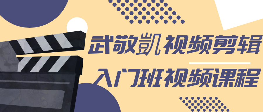 武敬凱视频剪辑入门班视频课程-屿汉资源站