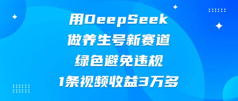 用DeepSeek做养生号新赛道，绿色避免违规，1条视频收益3万多-屿汉资源站