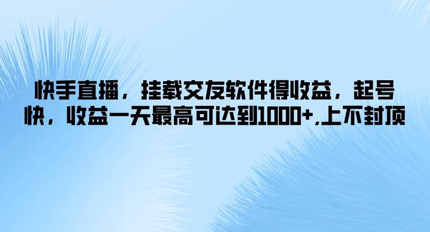 快手直播，挂载交友软件得收益，起号快，收益一天最高可达到1000+，上不封顶-屿汉资源站