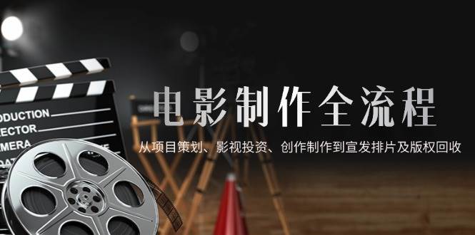 （14800期）电影制作全流程，从项目策划、影视投资、创作制作到宣发排片及版权回收-屿汉资源站