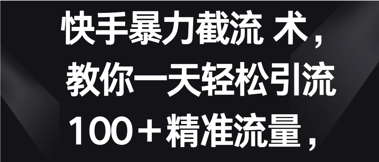快手暴力截流术，教你一天轻松引流100＋精准流量，当天做当天见效果-屿汉资源站