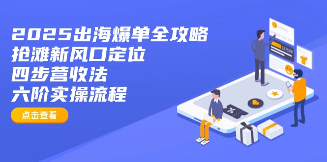 2025出海爆单全攻略：抢滩新风口定位+四步营收法+六阶实操流程-屿汉资源站