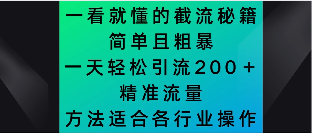 一看就懂的截流秘籍，简单粗暴，一天轻松引流200＋精准流量 方法适合各个行业操作-屿汉资源站