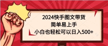 2024快手图文带货，简单易上手，小白也轻松可以日入500+-屿汉资源站