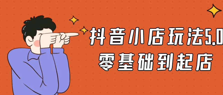 抖音小店玩法5.0零基础到起店-屿汉资源站