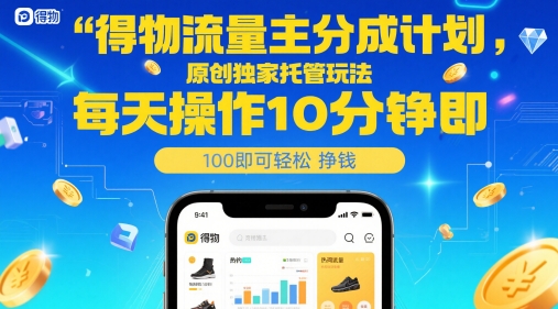 得物流量主分成计划,原创独家托管玩法,每天操作10分钟即可轻松挣米【揭秘】-屿汉资源站