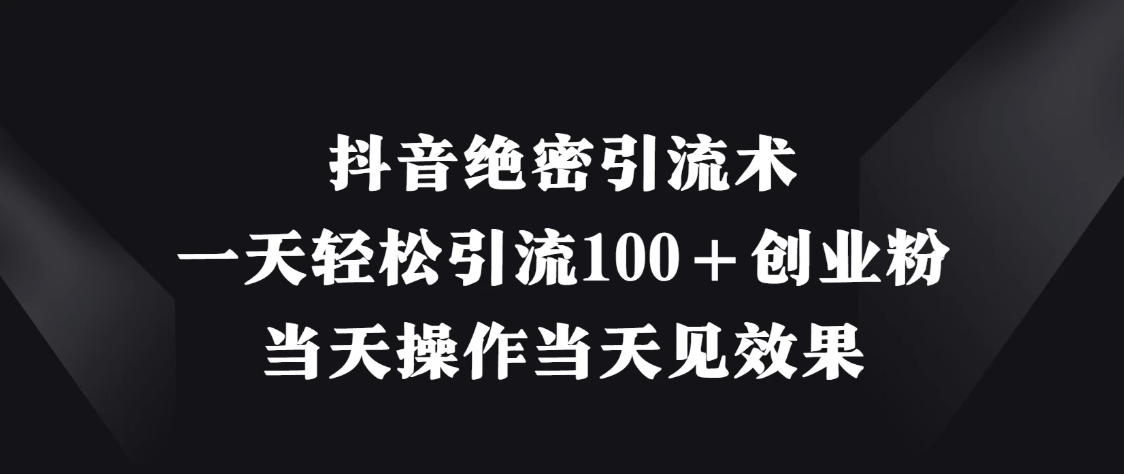 抖音绝密引流术，一天轻松引流100＋创业粉，当天操作当天见效果-屿汉资源站