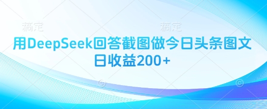 用DeepSeek回答截图做今日头条图文日收益200+-屿汉资源站