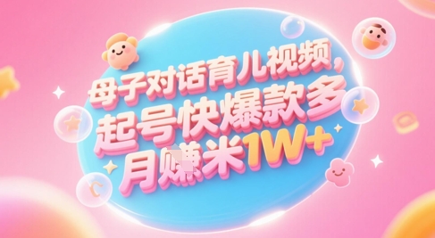 AI生成母子对话育儿类视频，起号快爆款多，小白宝妈轻松学，多渠道变现，月入1W+-屿汉资源站