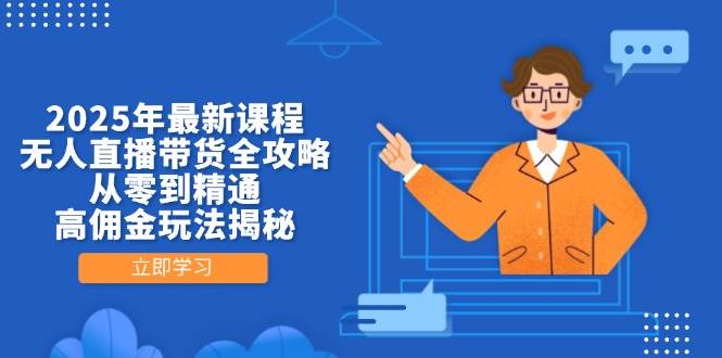 （14378期）2025年最新课程，无人直播带货全攻略，从零到精通，高佣金玩法揭秘-屿汉资源站