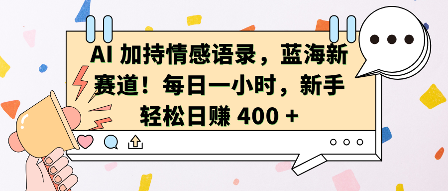 AI 加持情感语录，蓝海新赛道！每日一小时，新手轻松日赚 400 +  -屿汉资源站