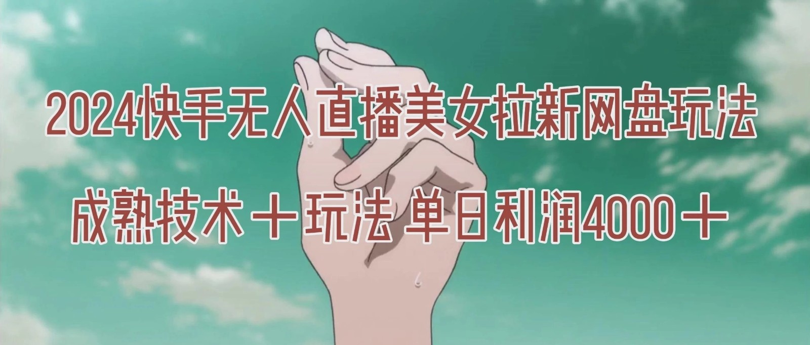 单日利润4000＋快手美女无人挂播，网盘拉新3.0玩法，男粉转化率超高！-屿汉资源站