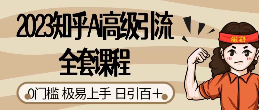2023 知乎 AI 高级引流全套课程，整体的实操流程，给大家分享一套万能工具，直接套用-屿汉资源站