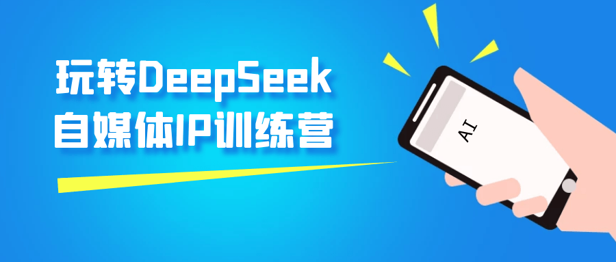 玩转DeepSeek自媒体IP训练营-屿汉资源站