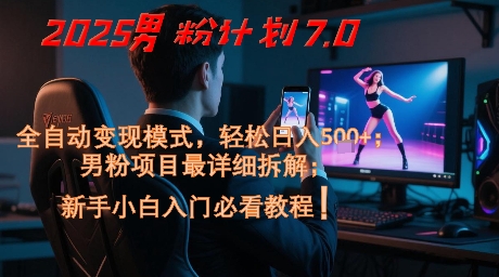 2025男粉计划7.0，全自动变现模式，轻松日入5张+，新手小白必看课程-屿汉资源站