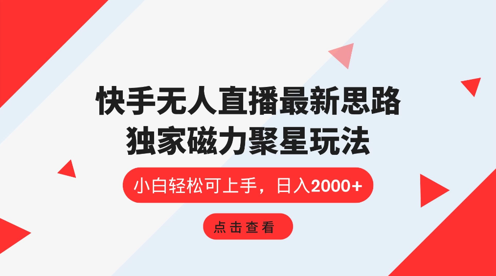 快手无人直播最新思路，独家磁力聚星玩法，小白轻松可上手，日入2000+-屿汉资源站