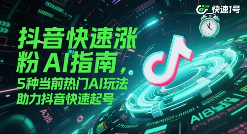 抖音快速涨粉AI指南，5种当前热门AI玩法，助力抖音快速起号-屿汉资源站