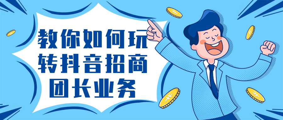 教你如何玩转抖音招商团长业务-屿汉资源站