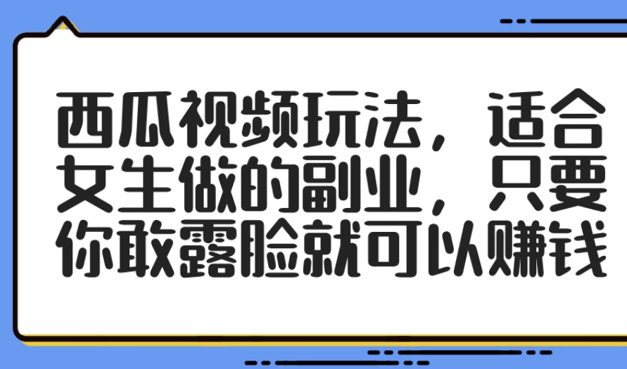 西瓜视频玩法，适合女生做的副业，只要你敢露脸就可以赚钱-屿汉资源站