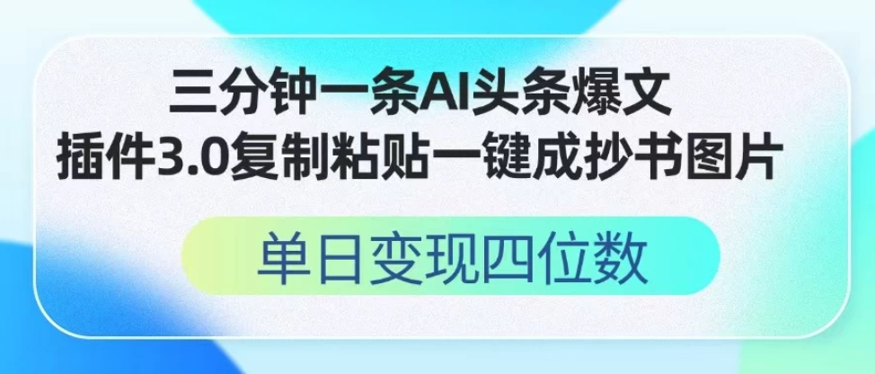 三分钟一条AI头条爆文，插件3.0 复制粘贴一键生成抄书图片 单日变现四位数-屿汉资源站