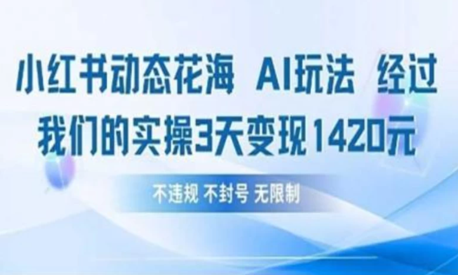 小红书动态花海AI玩法 我们实操3天变现1420-屿汉资源站