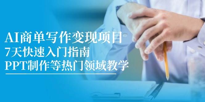 (14945期)AI商单写作变现项目,7天快速入门指南,PPT制作等热门领域教学-屿汉资源站