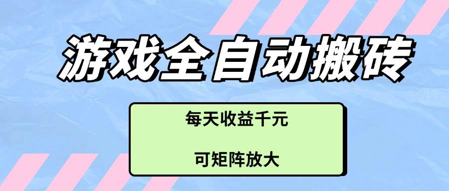 （14674期）游戏全自动搬砖项目，每天收益千元，可矩阵放大-屿汉资源站