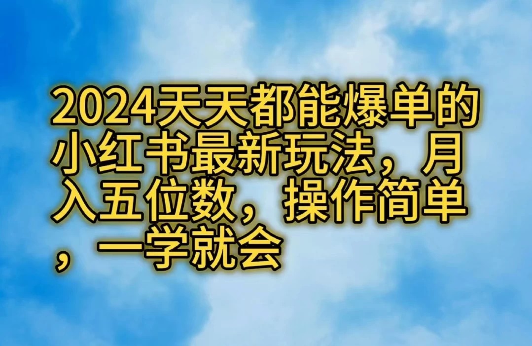 2024天天都能爆单的小红书最新玩法，月入五位数，操作简单，一学就会-屿汉资源站