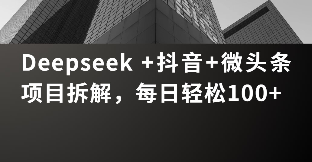 Deepseek +抖音 微头条项目拆解，每日轻松100+-屿汉资源站
