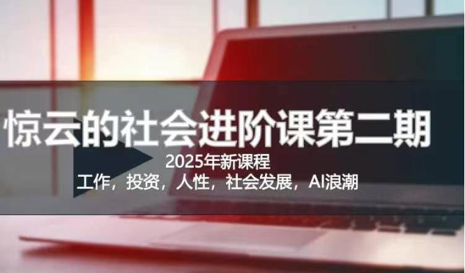 2025惊云社会进阶课(全新课程),如果你要让自己的人生变清晰化社会化的话 这是我必推的一门课-屿汉资源站