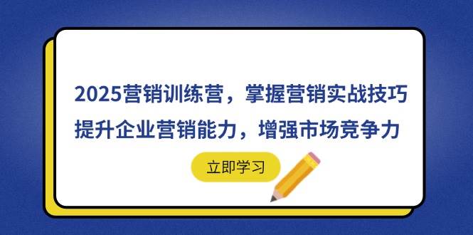 （14456期）2025营销训练营，掌握营销实战技巧，提升企业营销能力，增强市场竞争力-屿汉资源站