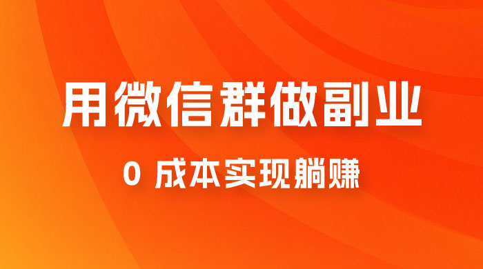 微信群副业裂变玩法，用微信群做副业，0 成本实现躺赚-屿汉资源站