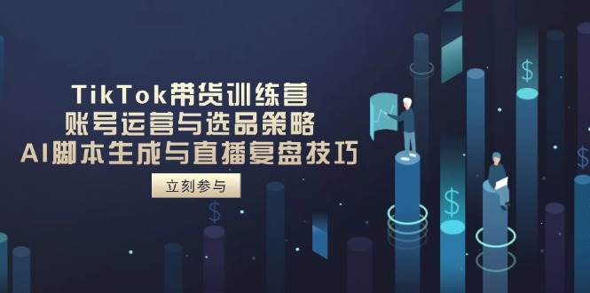 （14420期）TikTok带货训练营，账号运营与选品策略，AI脚本生成与直播复盘技巧-屿汉资源站