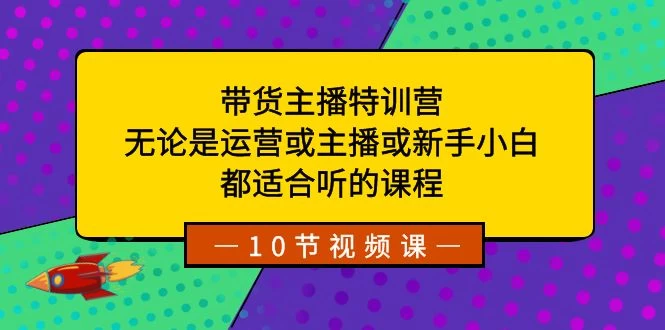 带货主播特训营：无论是运营或主播或新手小白，都适合听的课程-屿汉资源站