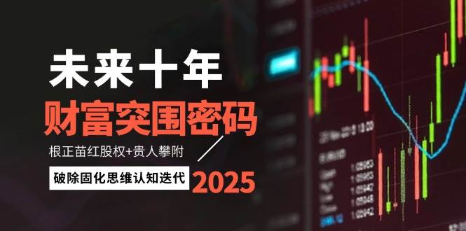 （14679期）未来十年财富突围密码：根正苗红股权+贵人攀附，破除固化思维认知迭代-屿汉资源站