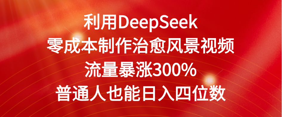 利用DeepSeek零成本制作治愈风景视频，流量暴涨300%。普通人也能日入四位数-屿汉资源站
