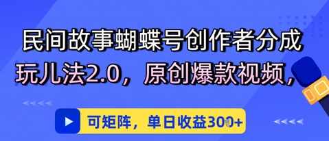 民间故事蝴蝶号创作者分成玩儿法2.0，原创爆款视频，可矩阵，单日收益3张-屿汉资源站