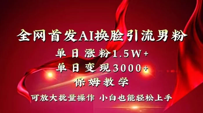 全网独创首发 AI 换脸引流男粉单日涨粉 1.5W+ 变现 3000+ 小白也能上手快速拿结果-屿汉资源站