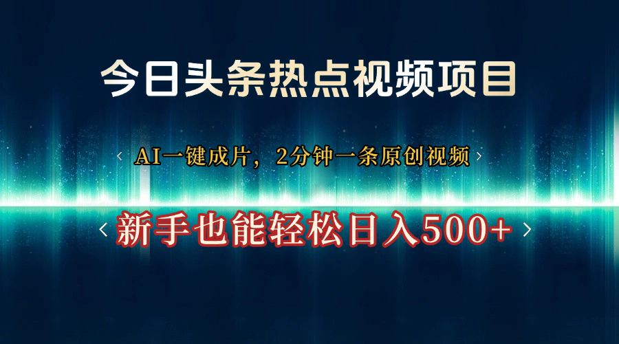 今日头条热点视频项目， AI一键成片，2分钟一条原创视频，新手也能轻松日入500+-屿汉资源站