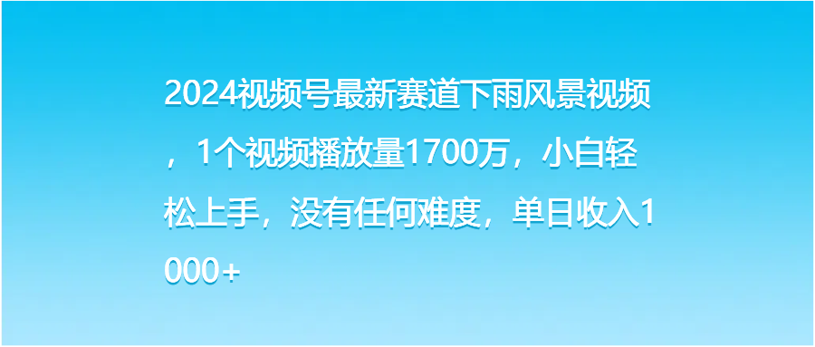 2024视频号最新赛道下雨风景视频，1个视频播放量1700万，小白轻松上手，没有任何难度，单日收入1000+-屿汉资源站