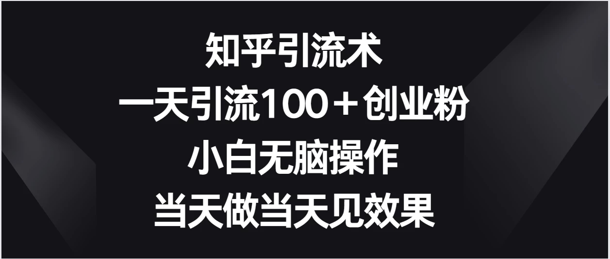 知乎引流术，一天引流100＋创业粉，小白无脑操作，当天做当天见效果-屿汉资源站
