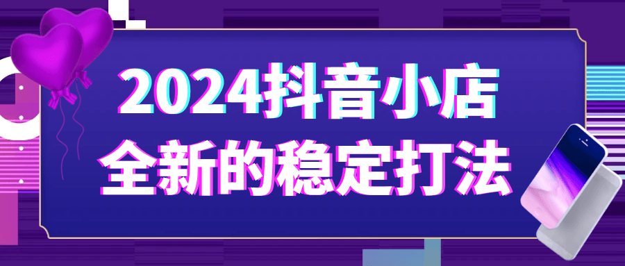 2024抖音小店全新的稳定打法-屿汉资源站