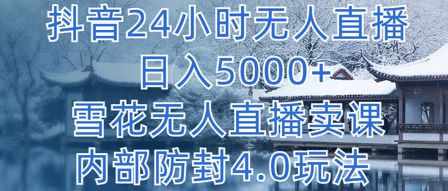 抖音24小时无人直播，日入5000+，雪花无人直播卖课，内部防封4.0玩法-屿汉资源站